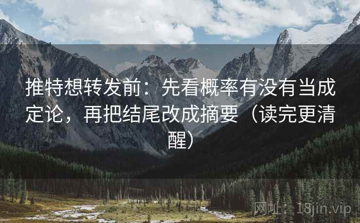 推特想转发前：先看概率有没有当成定论，再把结尾改成摘要（读完更清醒）