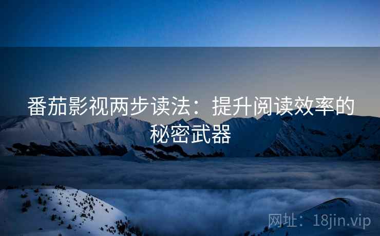 番茄影视两步读法：提升阅读效率的秘密武器