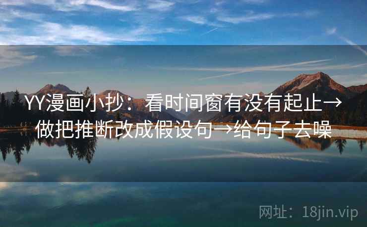 YY漫画小抄：看时间窗有没有起止→做把推断改成假设句→给句子去噪  第2张