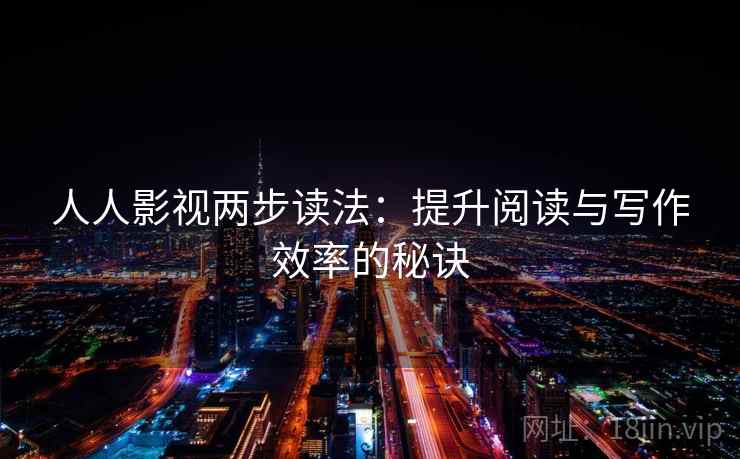 人人影视两步读法：提升阅读与写作效率的秘诀