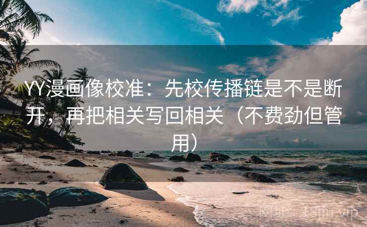 YY漫画像校准：先校传播链是不是断开，再把相关写回相关（不费劲但管用）