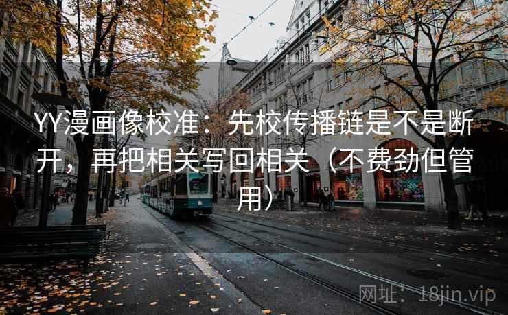 YY漫画像校准：先校传播链是不是断开，再把相关写回相关（不费劲但管用）