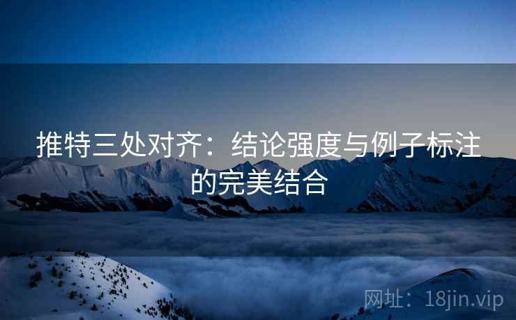推特三处对齐：结论强度与例子标注的完美结合