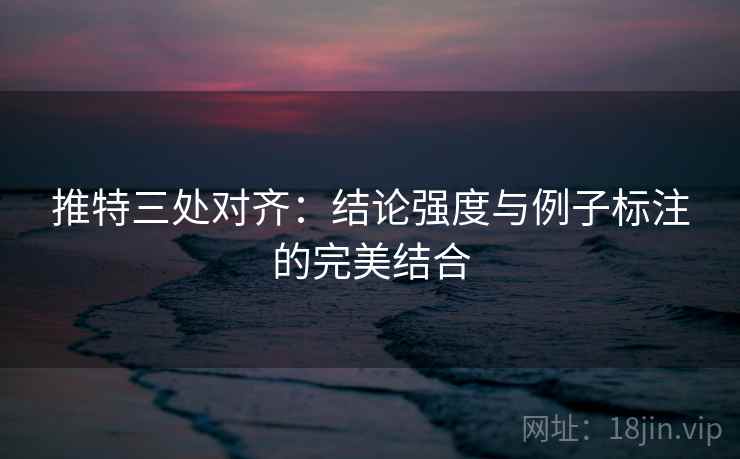 推特三处对齐：结论强度与例子标注的完美结合