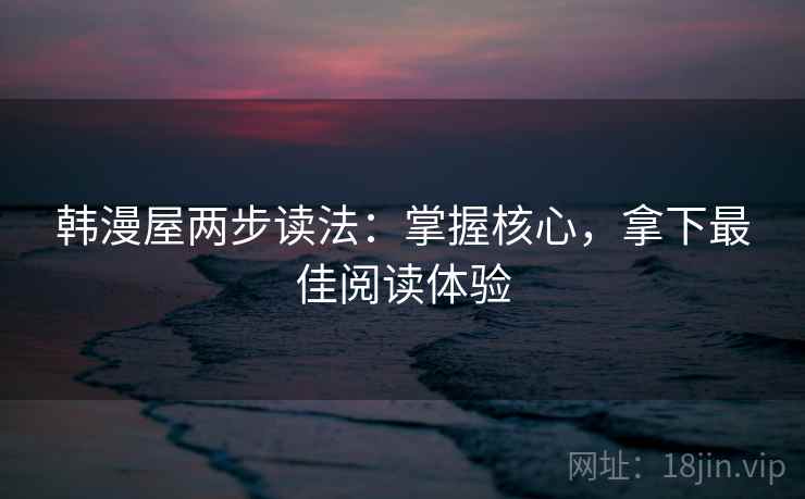 韩漫屋两步读法：掌握核心，拿下最佳阅读体验