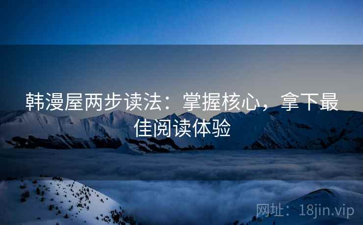 韩漫屋两步读法：掌握核心，拿下最佳阅读体验