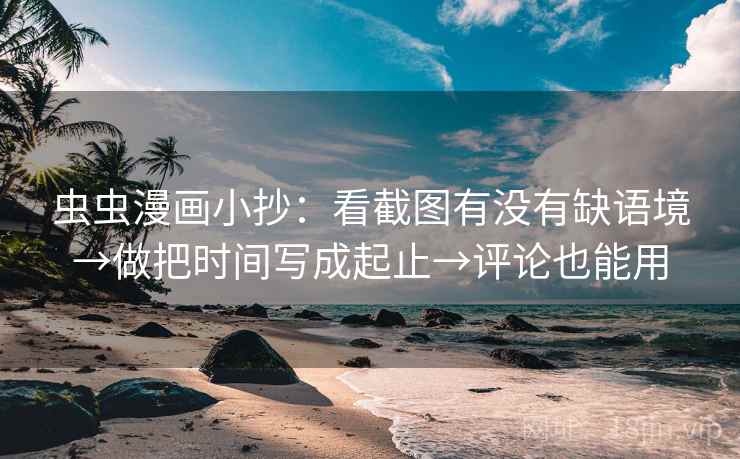 虫虫漫画小抄：看截图有没有缺语境→做把时间写成起止→评论也能用  第2张