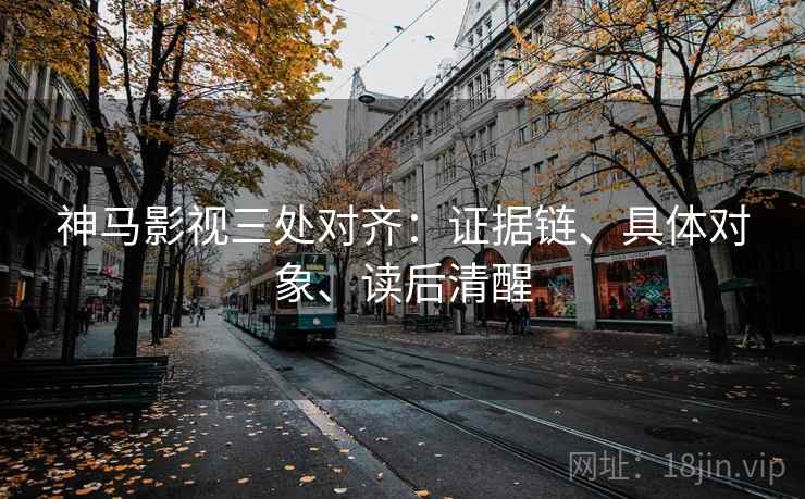 神马影视三处对齐：证据链、具体对象、读后清醒  第2张