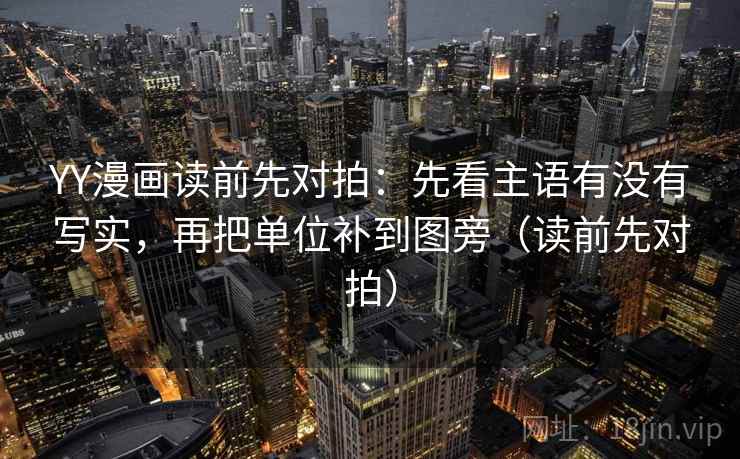YY漫画读前先对拍：先看主语有没有写实，再把单位补到图旁（读前先对拍）