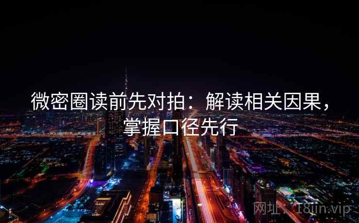 微密圈读前先对拍：解读相关因果，掌握口径先行