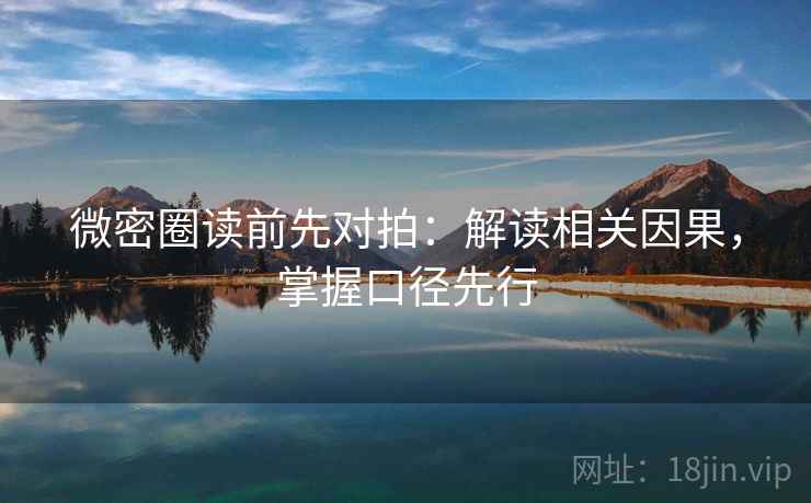 微密圈读前先对拍：解读相关因果，掌握口径先行