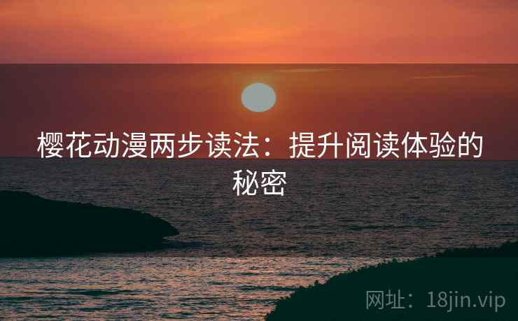 樱花动漫两步读法：提升阅读体验的秘密