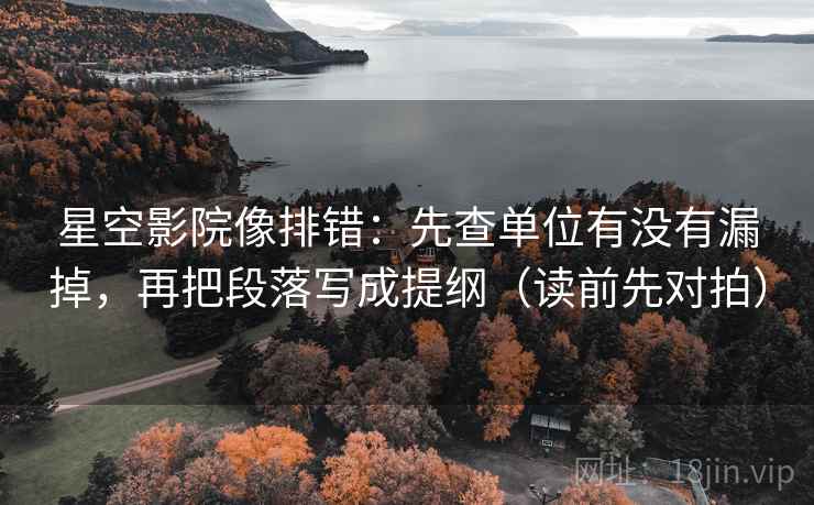 星空影院像排错：先查单位有没有漏掉，再把段落写成提纲（读前先对拍）  第2张