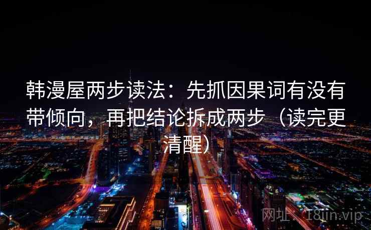 韩漫屋两步读法：先抓因果词有没有带倾向，再把结论拆成两步（读完更清醒）  第2张