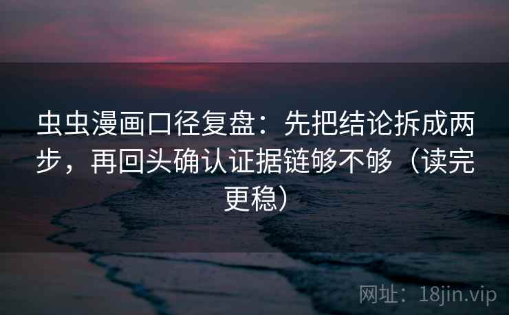 虫虫漫画口径复盘：先把结论拆成两步，再回头确认证据链够不够（读完更稳）