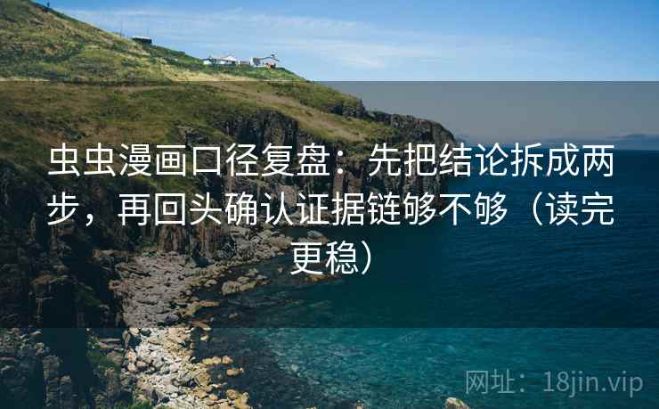 虫虫漫画口径复盘：先把结论拆成两步，再回头确认证据链够不够（读完更稳）