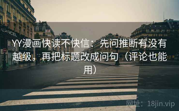 YY漫画快读不快信：先问推断有没有越级，再把标题改成问句（评论也能用）