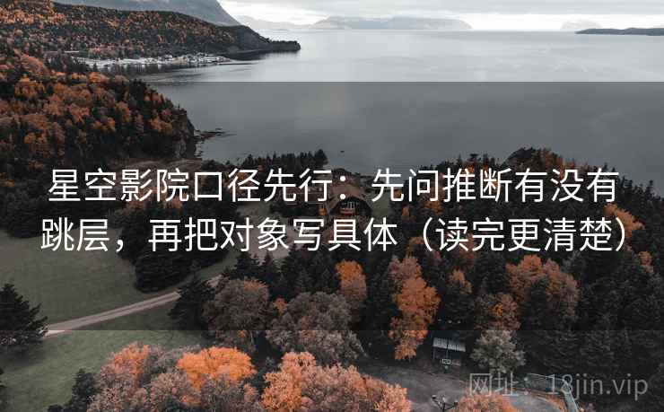 星空影院口径先行：先问推断有没有跳层，再把对象写具体（读完更清楚）