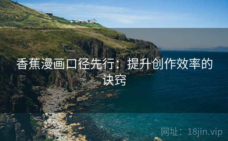 香蕉漫画口径先行：提升创作效率的诀窍  第2张