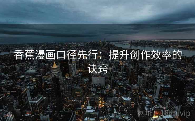 香蕉漫画口径先行：提升创作效率的诀窍