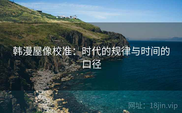 韩漫屋像校准：时代的规律与时间的口径