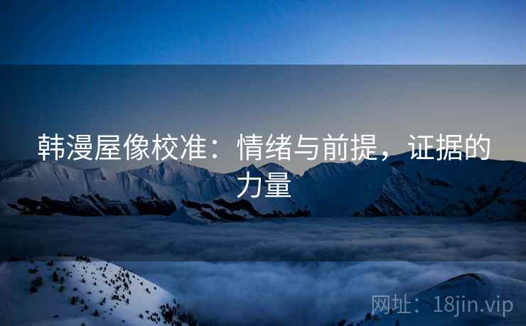 韩漫屋像校准：情绪与前提，证据的力量