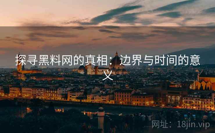 探寻黑料网的真相：边界与时间的意义