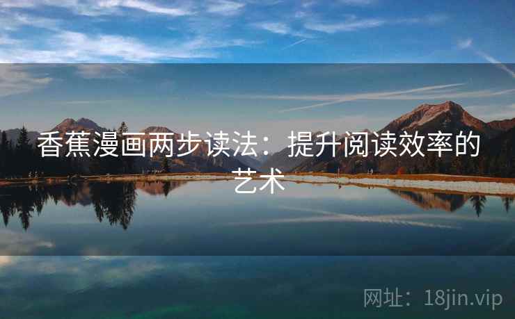 香蕉漫画两步读法：提升阅读效率的艺术