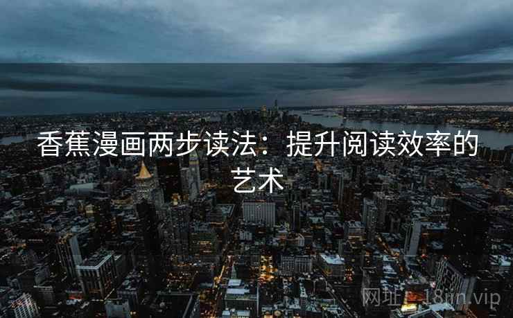 香蕉漫画两步读法：提升阅读效率的艺术