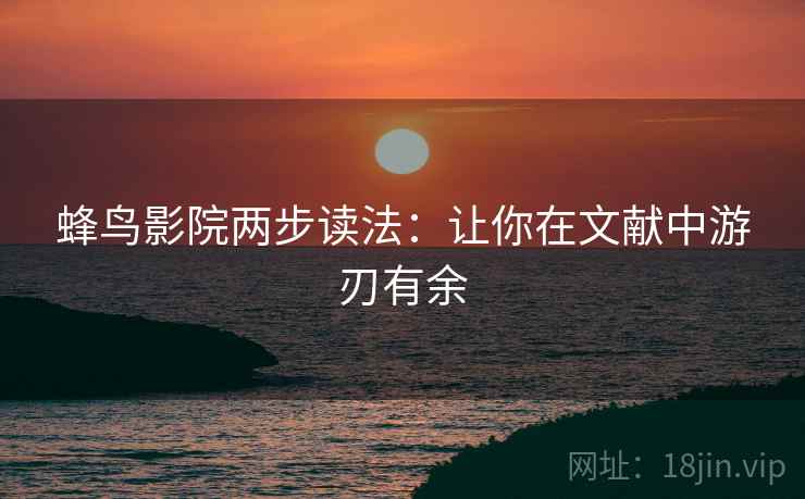 蜂鸟影院两步读法：让你在文献中游刃有余