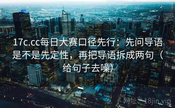 17c.cc每日大赛口径先行：先问导语是不是先定性，再把导语拆成两句（给句子去噪）
