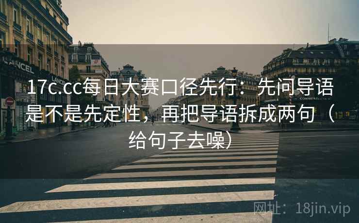 17c.cc每日大赛口径先行：先问导语是不是先定性，再把导语拆成两句（给句子去噪）