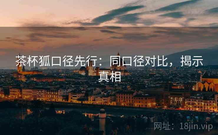 茶杯狐口径先行：同口径对比，揭示真相