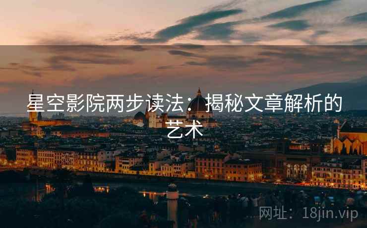 星空影院两步读法：揭秘文章解析的艺术