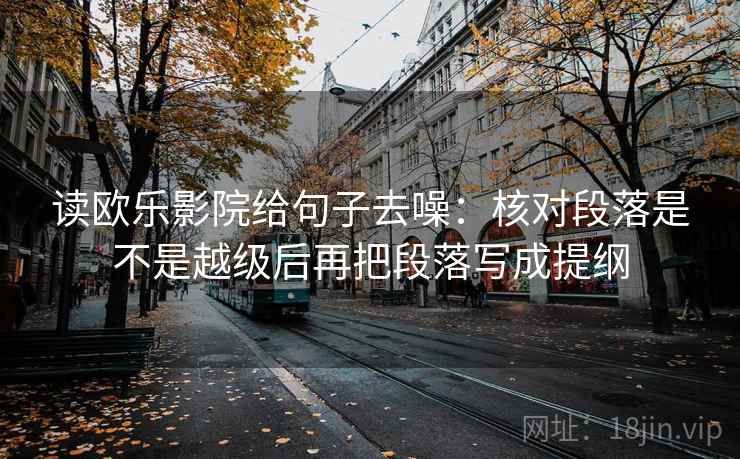 读欧乐影院给句子去噪：核对段落是不是越级后再把段落写成提纲