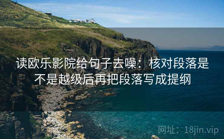 读欧乐影院给句子去噪：核对段落是不是越级后再把段落写成提纲