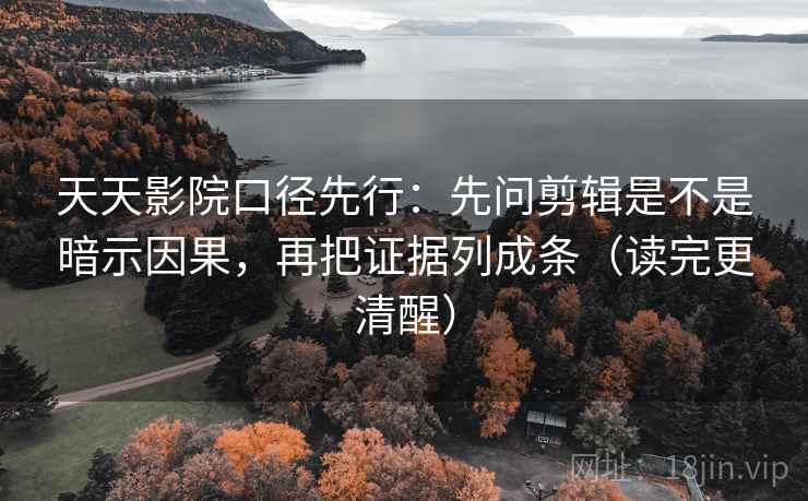 天天影院口径先行：先问剪辑是不是暗示因果，再把证据列成条（读完更清醒）